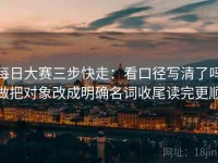 每日大赛三步快走：看口径写清了吗做把对象改成明确名词收尾读完更顺