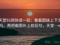 天堂91网快读一招：看截图缺上下文吗，再把截图补上前后句，天堂…w