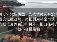 糖心Vlog像拼图：先找情绪词有没有冒充证据这块，再把引用补全再读（先把信息弄直），另外：把口径补齐就不容易跑偏