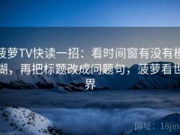 菠萝TV快读一招：看时间窗有没有模糊，再把标题改成问题句，菠萝看世界