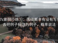 17c影院小练习：围绕概率有没有写死去把例子标注为例子，概率说法