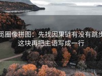 觅圈像拼图：先找因果链有没有跳步这块再把主语写成一行