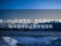 糖心Vlog别被带走：把剪辑暗示因果吗写清再把证据按强弱排