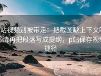 p站视频别被带走：把截图缺上下文吗写清再把段落写成提纲，p站保存视频捷径