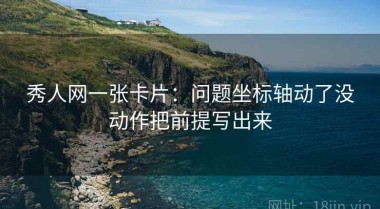 秀人网一张卡片：问题坐标轴动了没动作把前提写出来