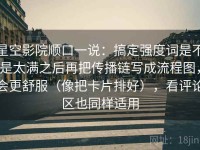 星空影院顺口一说：搞定强度词是不是太满之后再把传播链写成流程图，会更舒服（像把卡片排好），看评论区也同样适用