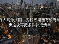 秀人网像拼图：先找因果链有没有跳步这块再把条件补成清单