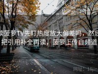 读菠萝TV先盯热度放大偏差吗，然后把引用补全再读，菠萝上传自频道