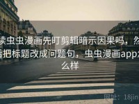 读虫虫漫画先盯剪辑暗示因果吗，然后把标题改成问题句，虫虫漫画app怎么样