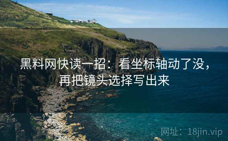 黑料网快读一招：看坐标轴动了没，再把镜头选择写出来