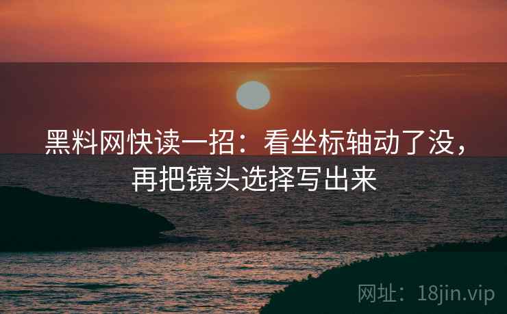 黑料网快读一招：看坐标轴动了没，再把镜头选择写出来