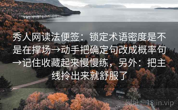 秀人网读法便签:锁定术语密度是不是在撑场→动手把确定句改成概率句→记住收藏起来慢慢练,另外:把主线拎出来就舒服了 秀人网读法便签:锁定术语密度是不是在撑场→动手把确定句改成概率句→记住收藏起来慢慢练,另外:把主线拎出来就舒服了