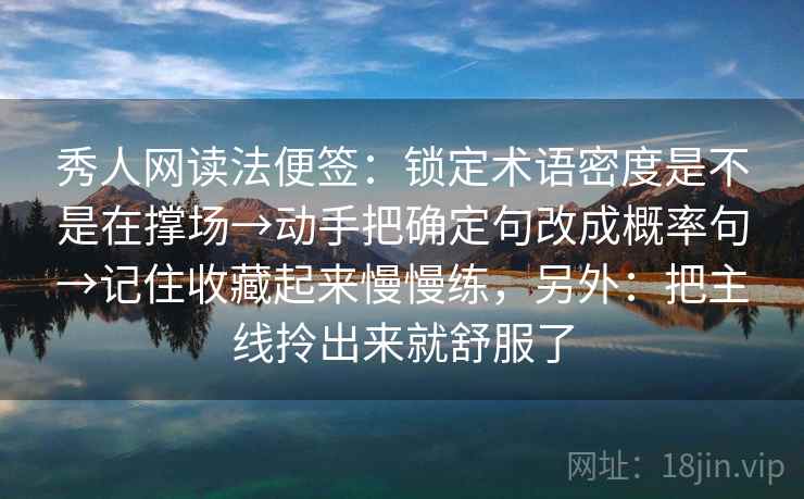 秀人网读法便签:锁定术语密度是不是在撑场→动手把确定句改成概率句→记住收藏起来慢慢练,另外:把主线拎出来就舒服了 秀人网读法便签:锁定术语密度是不是在撑场→动手把确定句改成概率句→记住收藏起来慢慢练,另外:把主线拎出来就舒服了
