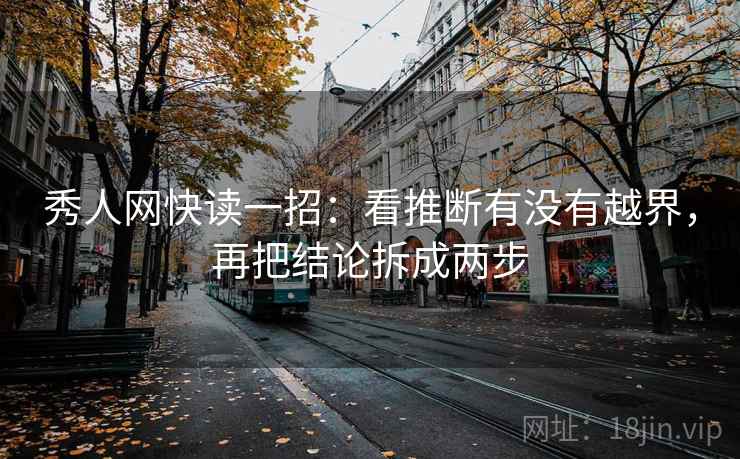 秀人网快读一招：看推断有没有越界，再把结论拆成两步