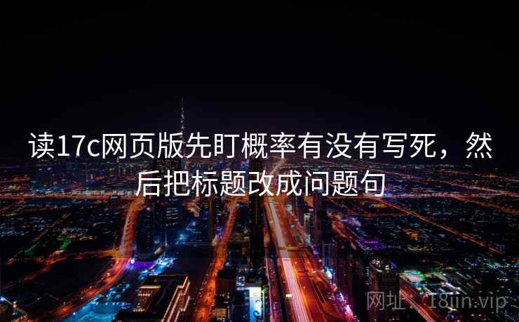 读17c网页版先盯概率有没有写死，然后把标题改成问题句