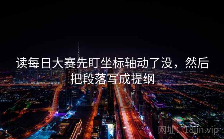 读每日大赛先盯坐标轴动了没，然后把段落写成提纲