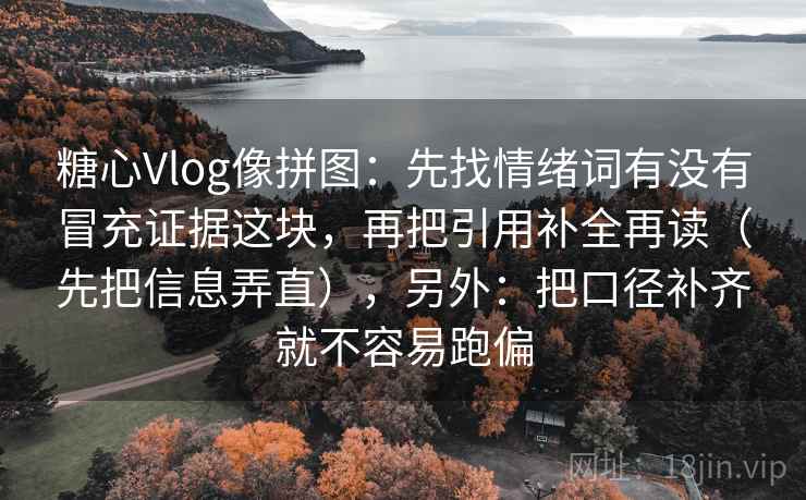 糖心Vlog像拼图：先找情绪词有没有冒充证据这块，再把引用补全再读（先把信息弄直），另外：把口径补齐就不容易跑偏