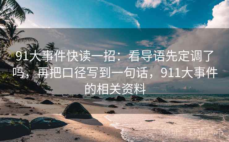 91大事件快读一招：看导语先定调了吗，再把口径写到一句话，911大事件的相关资料