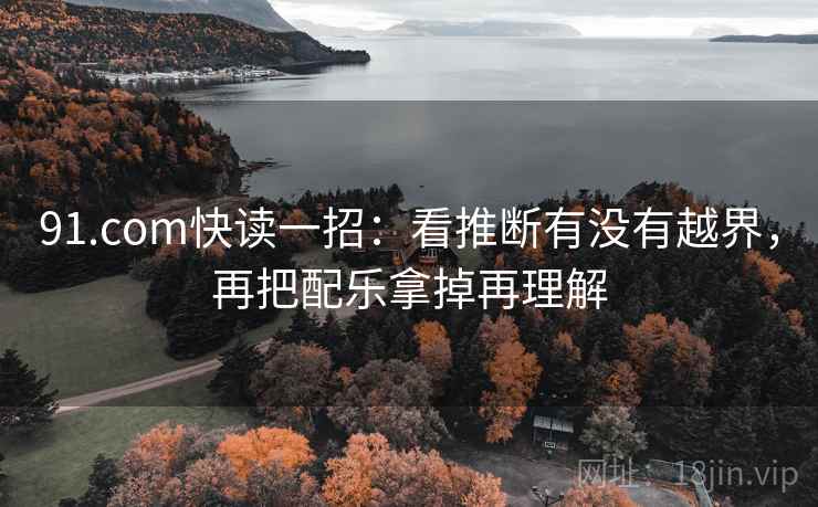 91.com快读一招：看推断有没有越界，再把配乐拿掉再理解