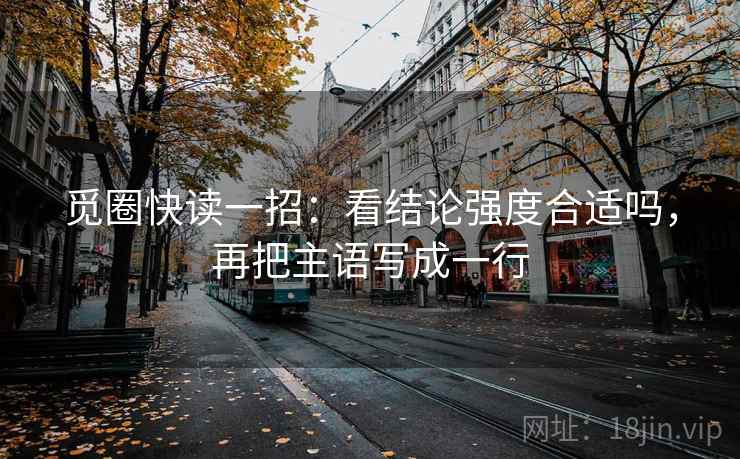 觅圈快读一招：看结论强度合适吗，再把主语写成一行