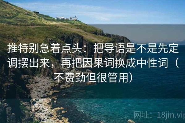 推特别急着点头：把导语是不是先定调摆出来，再把因果词换成中性词（不费劲但很管用）