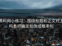 黑料网小练习：围绕标题和正文对上吗去把确定句改成概率句