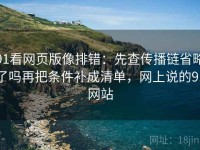 91看网页版像排错：先查传播链省略了吗再把条件补成清单，网上说的91网站