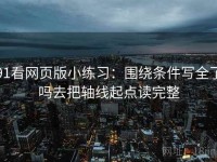 91看网页版小练习：围绕条件写全了吗去把轴线起点读完整