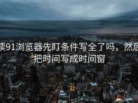 读91浏览器先盯条件写全了吗，然后把时间写成时间窗