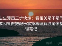 虫虫漫画三步快走：看相关是不是写成因果做把配乐拿掉再理解收尾像整理笔记