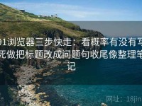91浏览器三步快走：看概率有没有写死做把标题改成问题句收尾像整理笔记