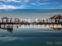 香蕉漫画三步快走：看段落越级了吗做把范围写成边界句收尾读完更顺