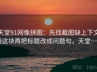 天堂91网像拼图：先找截图缺上下文吗这块再把标题改成问题句，天堂…w