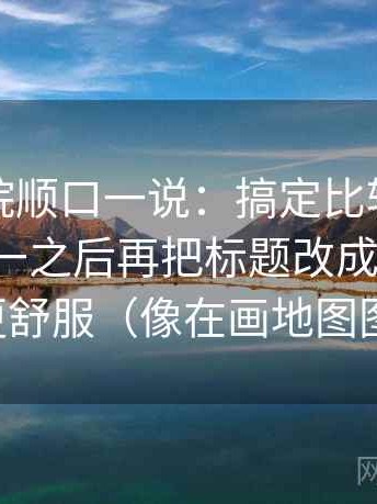 蜂鸟影院顺口一说：搞定比较口径有没有统一之后再把标题改成问题句，会更舒服（像在画地图图例）