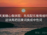 天美糖心像拼图：先找配乐推情绪吗这块再把因果词换成中性词