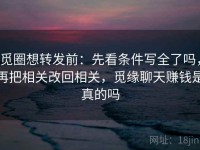 觅圈想转发前：先看条件写全了吗，再把相关改回相关，觅缘聊天赚钱是真的吗