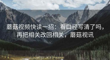 蘑菇视频快读一招：看口径写清了吗，再把相关改回相关，蘑菇视讯