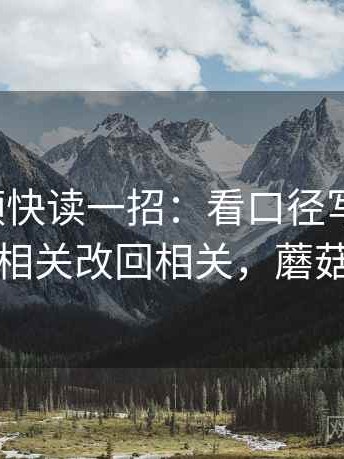 蘑菇视频快读一招：看口径写清了吗，再把相关改回相关，蘑菇视讯