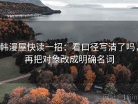 韩漫屋快读一招：看口径写清了吗，再把对象改成明确名词