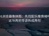 91浏览器像拼图：先找配乐推情绪吗这块再把导语拆成两句