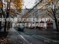 读红桃视频 先盯前提有没有默认，然后把配乐拿掉再理解