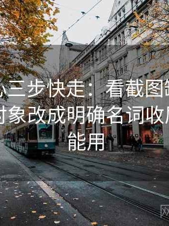 天美糖心三步快走：看截图缺上下文吗做把对象改成明确名词收尾写作也能用