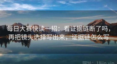 每日大赛快读一招：看证据链断了吗，再把镜头选择写出来，证据链怎么写