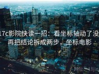 17c影院快读一招：看坐标轴动了没，再把结论拆成两步，坐标电影