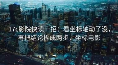 17c影院快读一招：看坐标轴动了没，再把结论拆成两步，坐标电影