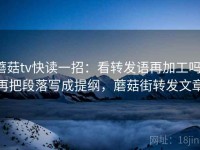 蘑菇tv快读一招：看转发语再加工吗，再把段落写成提纲，蘑菇街转发文章