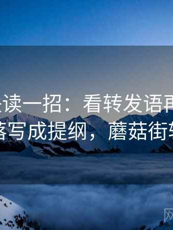 蘑菇tv快读一招：看转发语再加工吗，再把段落写成提纲，蘑菇街转发文章
