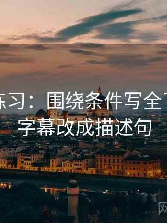 推特小练习：围绕条件写全了吗去把字幕改成描述句