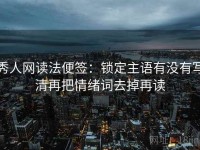 秀人网读法便签：锁定主语有没有写清再把情绪词去掉再读