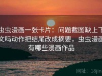 虫虫漫画一张卡片：问题截图缺上下文吗动作把结尾改成摘要，虫虫漫画有哪些漫画作品